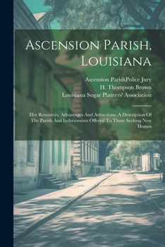 Paperback Ascension Parish, Louisiana: Her Resources, Advantages And Attractions. A Description Of The Parish And Inducements Offered To Those Seeking New Ho Book