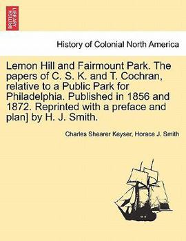 Paperback Lemon Hill and Fairmount Park. the Papers of C. S. K. and T. Cochran, Relative to a Public Park for Philadelphia. Published in 1856 and 1872. Reprinte Book