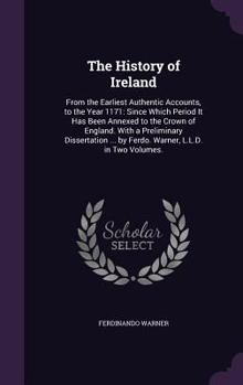 Hardcover The History of Ireland: From the Earliest Authentic Accounts, to the Year 1171: Since Which Period It Has Been Annexed to the Crown of England Book