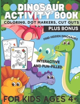 Paperback Dinosaur Activity Book, Coloring, Dot Markers, Cut Outs Plus Bonus: For Kids Ages 4+, Interactive, Fun-Filled and MORE! Book