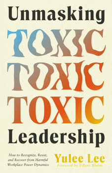 Paperback Unmasking Toxic Leadership: How to Recognize, Resist, and Recover from Harmful Workplace Power Dynamics Book