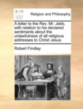 Paperback A letter to the Rev. Mr. Jebb, with relation to his declared sentiments about the unlawfulness of all religious addresses to Christ Jesus. Book