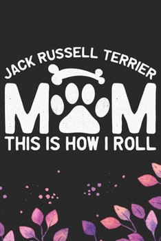 I'm A Jack Russell Terrier Mom This Is How I Roll: Cool Jack Russell Terrier Dog Journal Notebook - Jack Russell Terrier Puppy Lover Gifts – Funny ... Terrier Owner Gifts. 6 x 9 in 120 pages
