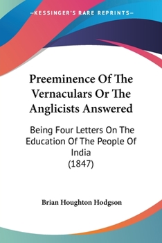 Paperback Preeminence Of The Vernaculars Or The Anglicists Answered: Being Four Letters On The Education Of The People Of India (1847) Book