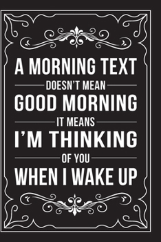 Paperback A Morning Text Doesn't Mean Good Morning It Means I'm Thinking of You When I Wake Up: This 6"X9" journal features funny relationship quotes, makes gre Book