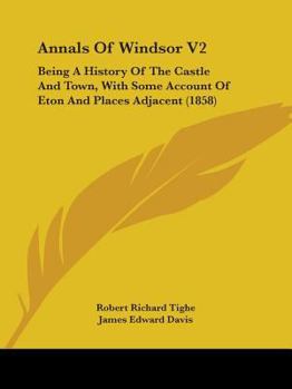 Paperback Annals Of Windsor V2: Being A History Of The Castle And Town, With Some Account Of Eton And Places Adjacent (1858) Book