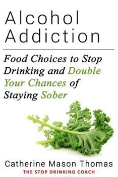 Paperback Alcohol Addiction: Food Choices to Stop Drinking and Double Your Chances of Staying Sober Book