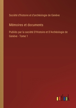 Mémoires et documents: Publiés par la société D'Histoire et D'Archéologie de Genève - Tome 1