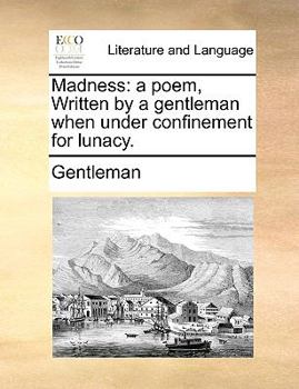 Paperback Madness: A Poem, Written by a Gentleman When Under Confinement for Lunacy. Book