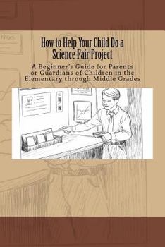 Paperback How to Help Your Child Do a Science Fair Project: A Beginners Guide for Parents or Guardians of Children in the Elementary Through Middle Grades Book