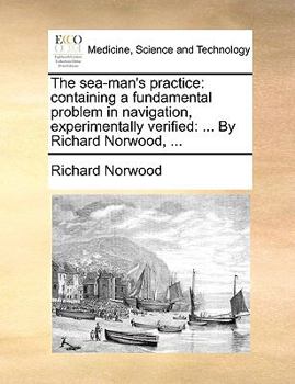 Paperback The Sea-Man's Practice: Containing a Fundamental Problem in Navigation, Experimentally Verified: ... by Richard Norwood, ... Book