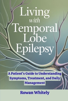 Living with Temporal Lobe Epilepsy: A Patient’s Guide to Understanding Symptoms, Treatment, and Daily Management
