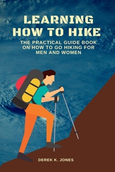 Paperback Learning How to Hike: The Practical Guide Book on How to Go Hiking for Men and Women Book