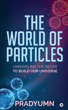 Paperback The World of Particles: Unraveling the recipe to build our universe Book