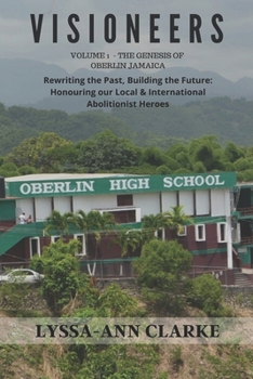 VISIONEERS Volume 1 - The Genesis of Oberlin Jamaica. Rewriting the Past, Building the Future: Honouring our Local and International Abolitionist Heroes - Book  of the Visioneers