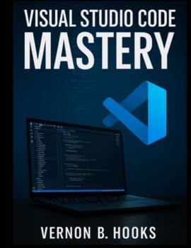 Paperback Visual Studio Code Mastery: The Definitive Developer's Guide to Productivity, Precision, and Performance Book