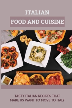 Paperback Italian Food And Cuisine: Tasty Italian Recipes That Make Us Want To Move To Itay: How To Cook Italian Food Like An Italian Book