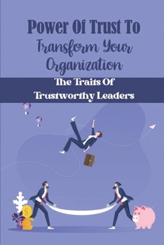 Paperback Power Of Trust To Transform Your Organization: The Traits Of Trustworthy Leaders: Learn To Trust Book