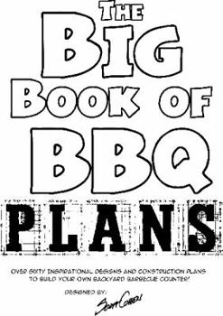 Paperback The Big Book of BBQ Plans: Over 60 Inspirational Designs and Construction Plans to Build Your Own Backyard Barbecue Counter! Book