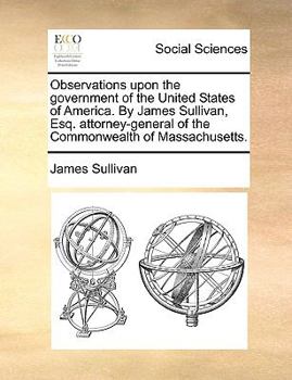 Paperback Observations Upon the Government of the United States of America. by James Sullivan, Esq. Attorney-General of the Commonwealth of Massachusetts. Book