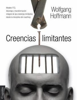Creencias Limitantes: Modelo Itcl. Abordaje y Transformacion Integral de Las Creencias Limitantes Desde La Disciplina del Coaching