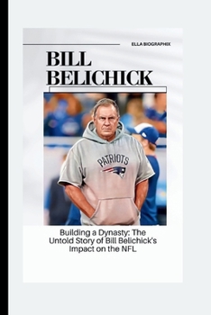 Paperback Bill Belichick: Building a Dynasty: The Untold Story of Bill Belichick's Impact on the NFL Book