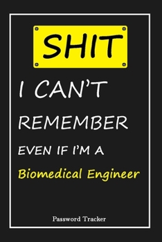 Paperback SHIT! I Can't Remember EVEN IF I'M A Biomedical Engineer: An Organizer for All Your Passwords and Shity Shit with Unique Touch - Password Tracker - 12 Book