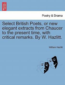 Paperback Select British Poets, or new elegant extracts from Chaucer to the present time, with critical remarks. By W. Hazlitt. Book