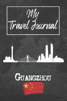 My Travel Journal Guangzhou: 6x9 Travel Notebook or Diary with prompts, Checklists and Bucketlists perfect gift for your Trip to Guangzhou (China) for every Traveler