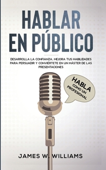 Paperback Hablar en público: Habla como un profesional - Desarrolla la confianza, mejora tus habilidades para persuadir y conviértete en un máster [Spanish] Book