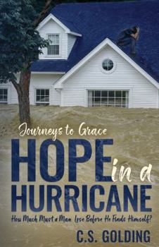 Hope in a Hurricane: How Much Must a Man Lose Before He Finds Himself? An Inspiring Faith-Filled Story of Healing, Hope, and Redemption in the Wake of ... Harvey in Houston, Texas (Journeys to Grace)