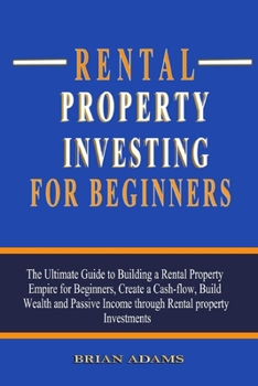 Paperback Rental Property Investing For Beginners: The Ultimate Guide to Building a Rental Property Empire for Beginners, Create a Cash-flow, Build Wealth and P Book
