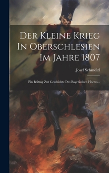 Hardcover Der Kleine Krieg In Oberschlesien Im Jahre 1807: Ein Beitrag Zur Geschichte Des Bayerischen Heeres... [Polish] Book