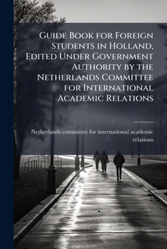 Guide book for foreign students in Holland, edited under government authority by the Netherlands committee for international academic relations