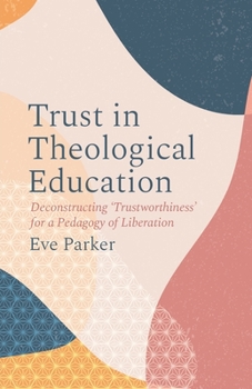 Paperback Trust in Theological Education: Deconstructing 'Trustworthiness' for a Pedagogy of Liberation Book