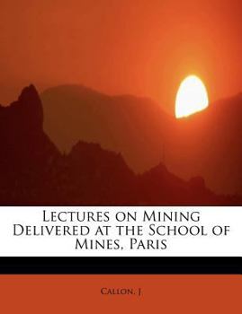 Lectures on Mining Delivered at the School of Mines, Paris