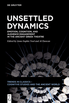 Unsettled Dynamics: Emotion, Cognition, and Audience Engagement in the Ancient Greek Theatre (Trends in Classics - Cognitive Studies and the Ancient World)