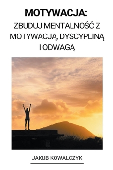 Paperback Motywacja: Zbuduj Mentalno&#347;c z Motywacj&#261;, Dyscyplin&#261; i Odwag&#261; [Polish] Book