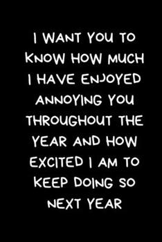 I Want You To Know How Much I Have Enjoyed Annoying You Throughout The Year And How Excited I Am To Keep Doing So Next Year: Funny Novelty Gifts, Blue Lined Paperback Journal / Notebook