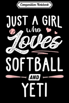 Composition Notebook: Just A Girl Who Loves Softball And Yeti Gift Women  Journal/Notebook Blank Lined Ruled 6x9 100 Pages