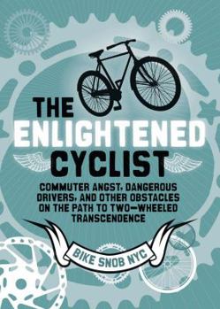 Hardcover The Enlightened Cyclist: Commuter Angst, Dangerous Drivers, and Other Obstacles on the Path to Two-Wheeled Trancendence Book