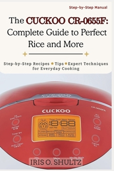 Paperback The CUCKOO CR-0655F: Complete Guide to Perfect Rice and More: "Step-by-Step Recipes, Tips, and Expert Techniques for Everyday Cooking" Book