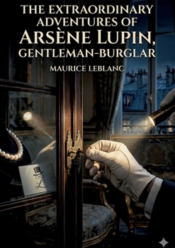 The Extraordinary Adventures of Arsène Lupin, Gentleman-Burglar: by Maurice Leblanc