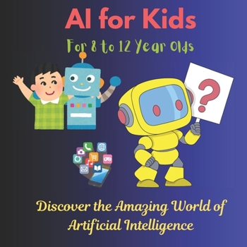 Paperback AI for Kids: Discover the Amazing World of Artificial Intelligence: Learn How AI Works with Fun Facts, Quizzes, and Cool Activities for Young Explorer Book