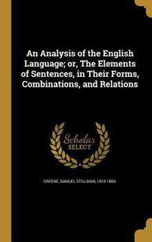 Hardcover An Analysis of the English Language; or, The Elements of Sentences, in Their Forms, Combinations, and Relations Book