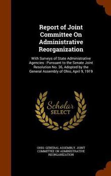Report of Joint committee on administrative reorganization. With surveys of state administrative agencies. Pursuant to the Senate Joint resolution no. 36, adopted by the General assembly of Ohio, Apri
