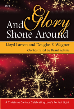 And Glory Shone Around: A Christmas Cantata Celebrating Love's Perfect Light