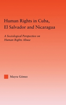 Hardcover Human Rights in Cuba, El Salvador and Nicaragua: A Sociological Perspective on Human Rights Abuse Book