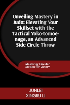 Unveiling Mastery in Judo: Elevating Your Skillset with the Tactical Yoko-tomoe-nage, an Advanced Side Circle Throw: Mastering Circular Motion fo