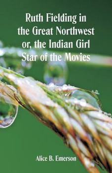 Paperback Ruth Fielding in the Great Northwest: The Indian Girl Star of the Movies Book